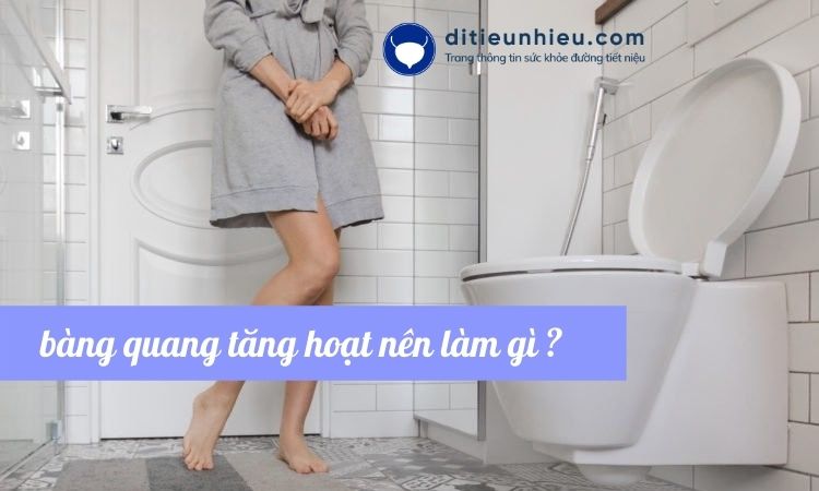 Mách cho bạn bàng quang tăng hoạt nên làm gì?