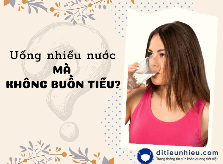 Uống nhiều nước mà không buồn tiểu - nguyên nhân và cách khắc phục hiệu quả