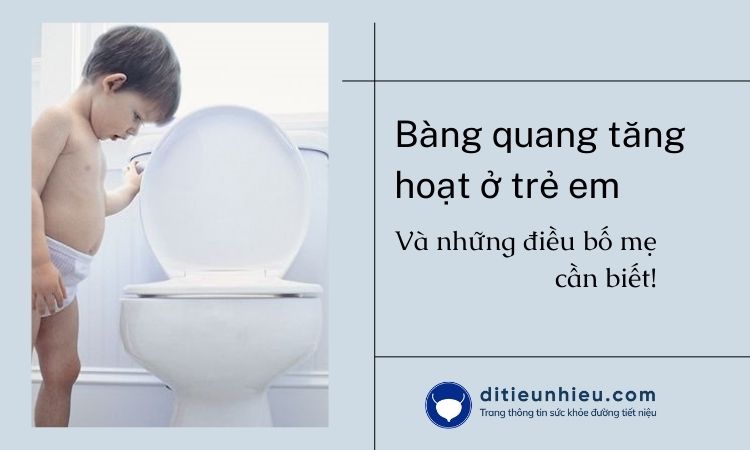 Bàng quang tăng hoạt ở trẻ em và những điều bố mẹ cần biết!