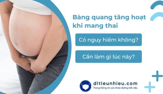 Bàng quang tăng hoạt khi mang thai có nguy hiểm không?